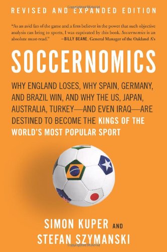 Soccernomics: Why England Loses, Why Spain, Germany, and Brazil Win, and Why the US, Japan, Australia, Turkeyand Even IraqAre Destined to Become the Kings of the Worlds Most Popular Sport by Stefan Szymanski