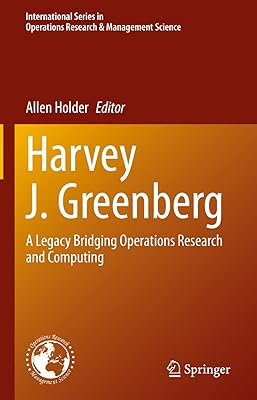 Harvey J. Greenberg: A Legacy Bridging Operations Research and Computing (International Series in Operations Research & Management Science Book 295)