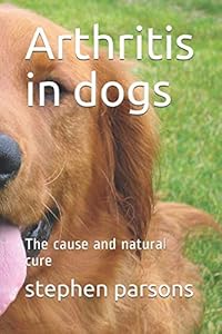 Arthritis in dogs: The cause and natural cure by stephen parsons