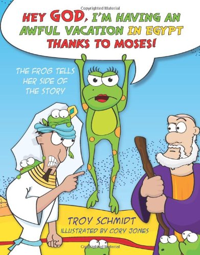 The Frog Tells Her Side of the Story: Hey God, I'm Having an Awful Vacation in Egypt Thanks to Moses! by Troy Schmidt