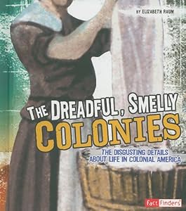 The Dreadful, Smelly Colonies: The Disgusting Details About Life in Colonial America