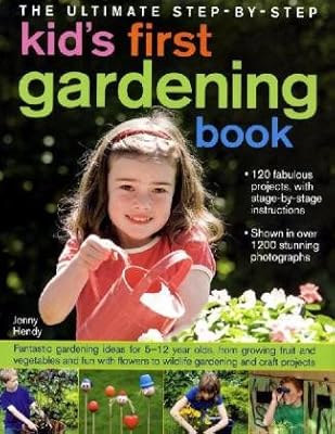 The Ultimate Step-by-Step Kids' First Gardening Book: Fantastic Gardening Ideas for 5--12 Year Olds, from Growing Fruit and Vegetables and Having Fun with Flowers to Indoor and Outdoor Nature Projects
