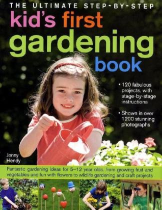The Ultimate Step-by-Step Kids' First Gardening Book: Fantastic Gardening Ideas for 5--12 Year Olds, from Growing Fruit and Vegetables and Having Fun with Flowers to Indoor and Outdoor Nature Projects by Jenny Hendy