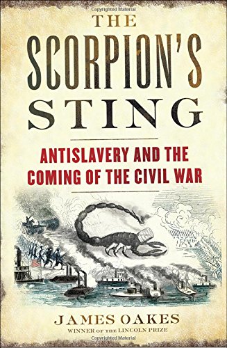 The Scorpion's Sting: Antislavery and the Coming of the Civil War by James Oakes