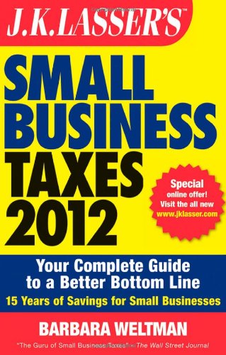 J.K. Lasser's Small Business Taxes 2012: Your Complete Guide to a Better Bottom Line by Barbara Weltman