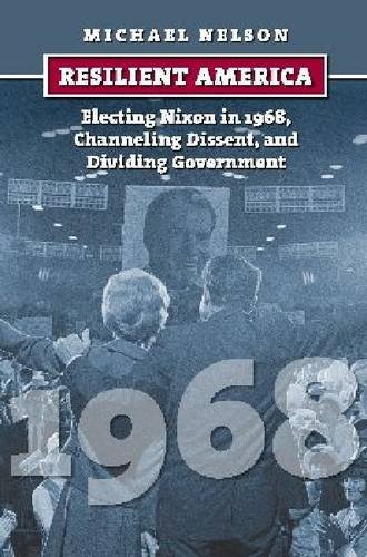 Resilient America : electing Nixon in 1968, channeling dissent, and dividing government by Michael Nelson
