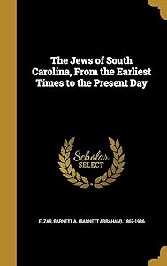 The Jews of South Carolina, From the Earliest Times to the Present Day by Barnett Abraham Elzas