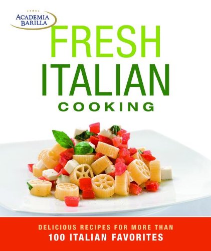 Fresh Italian Cooking: Delicious Recipes for More than 100 Italian Favorites by Academia Barilla