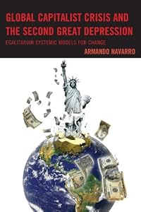 Global Capitalist Crisis and the Second Great Depression: Egalitarian Systemic Models for Change by Armando Navarro