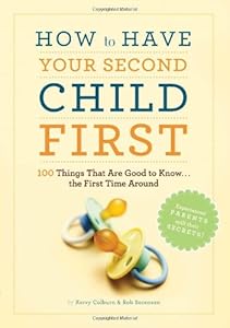 How to Have Your Second Child First: 100 Things That Are Good to Know... the First Time Around