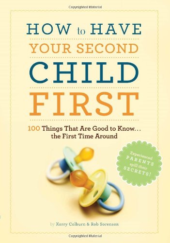How to Have Your Second Child First: 100 Things That Are Good to Know... the First Time Around by Kerry Colburn