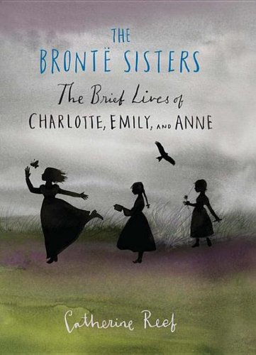 The Bronte Sisters: The Brief Lives of Charlotte, Emily, and Anne by Catherine Reef