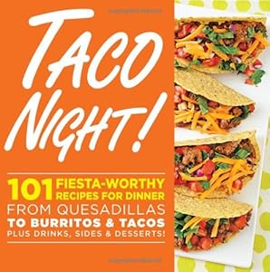 Taco Night!: 101 Fiesta-Worthy Recipes for Dinner--from Quesadillas to Burritos &amp; Tacos Plus Drinks, Sides &amp; Desserts!