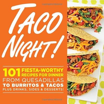 Taco Night!: 101 Fiesta-Worthy Recipes for Dinner--from Quesadillas to Burritos &amp; Tacos Plus Drinks, Sides &amp; Desserts!