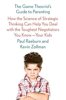 The Game Theorist's Guide to Parenting: How the Science of Strategic Thinking Can Help You Deal with the Toughest Negotiators You Know--Your Kids