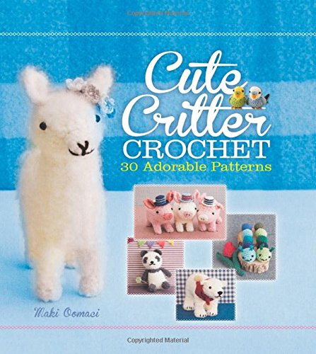 Cute Critter Crochet: 30 Adorable Patterns by Maki Oomachi