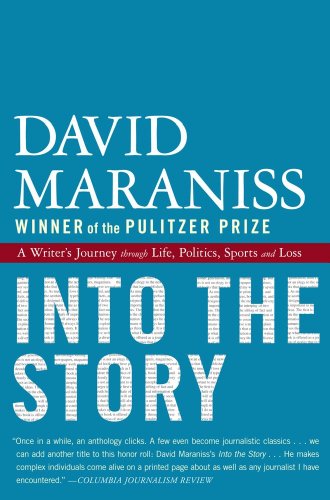 Into the Story: A Writer's Journey through Life, Politics, Sports and Loss by David Maraniss