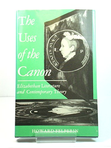 The Uses of the Canon: Elizabethan Literature and Contemporary Theory by Howard Felperin