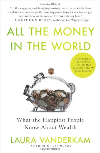 All the Money in the World: What the Happiest People Know About Wealth by Laura Vanderkam
