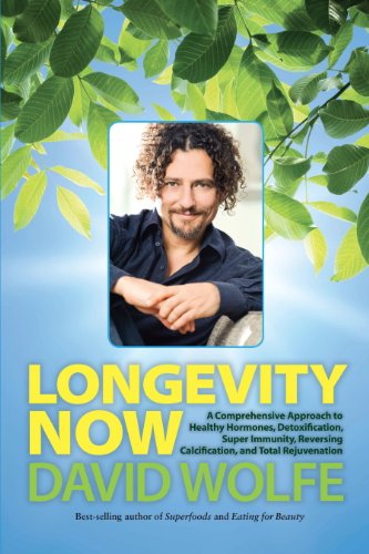 Longevity Now: A Comprehensive Approach to Healthy Hormones, Detoxification, Super Immunity, Reversing Calcification, and Total Rejuvenation by David Wolfe
