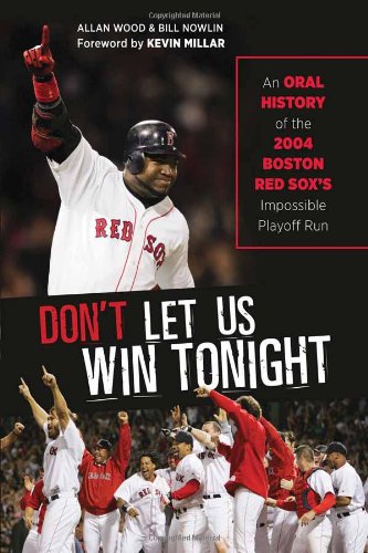 Don't Let Us Win Tonight: An Oral History of the 2004 Boston Red Sox's Impossible Playoff Run by Allan Wood