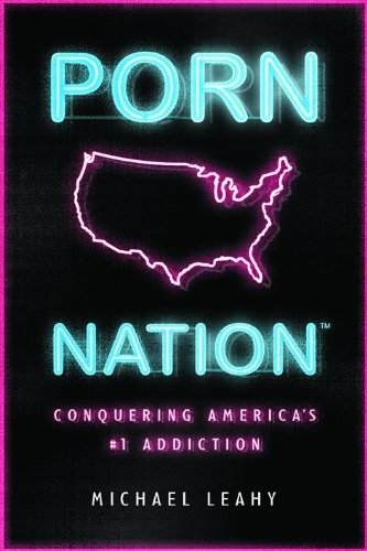Porn Nation: Conquering America's #1 Addiction by Michael Leahy