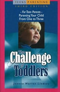 The Challenge of Toddlers: For Teen Parents Parenting Your Child from One to Three (Teen Pregnancy and Parenting series)