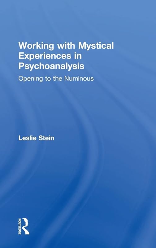 Working with Mystical Experiences in Psychoanalysis: Opening to the Numinous by Leslie Stein