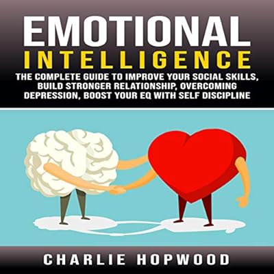 Emotional Intelligence: The Complete Guide to Improve Your Social Skills, Build Stronger Relationship, Overcoming Depression, Boost Your EQ With Self Discipline