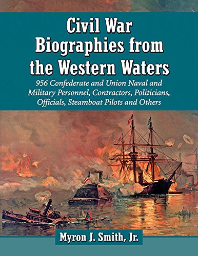 Civil War Biographies from the Western Waters: 956 Confederate and Union Naval and Military Personnel, Contractors, Politicians, Officials, Steamboat Pilots and Others by Myron J. Smith Jr.