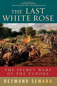 The Last White Rose: The Secret Wars of the Tudors by Desmond Seward