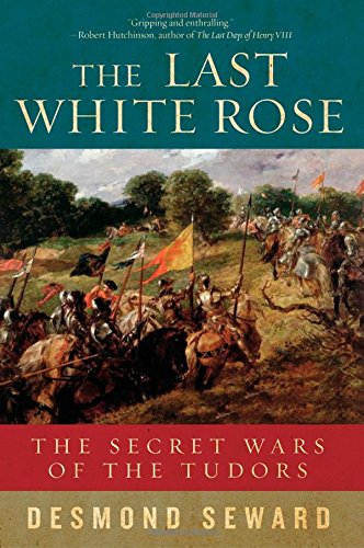 The Last White Rose: The Secret Wars of the Tudors by Desmond Seward