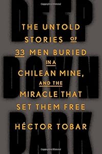 Deep Down Dark: The Untold Stories of 33 Men Buried in a Chilean Mine, and the Miracle That Set Them Free by H&eacute;ctor Tobar