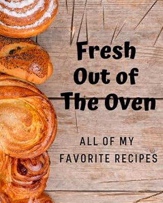 Fresh Out of The Oven - All of My Favorite Recipes: The Perfect Blank Recipe Book to Collect and Organize All of Your Favorite Baking Recipes!