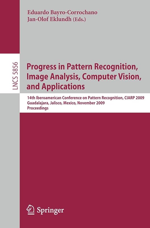 Progress in Pattern Recognition, Image Analysis, Computer Vision, and Applications: 14th Iberoamerican Conference on Pattern Recognition, CIARP 2009, ... (Lecture Notes in Computer Science, 5856) by Eduardo Bayro-Corrochano