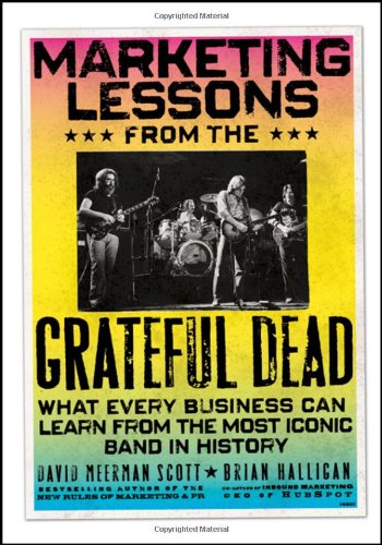Marketing Lessons from the Grateful Dead: What Every Business Can Learn from the Most Iconic Band in History by David Meerman Scott