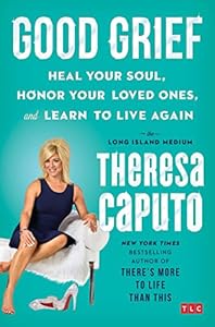 Good Grief: Heal Your Soul, Honor Your Loved Ones, and Learn to Live Again