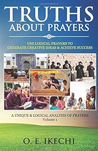 TRUTHS ABOUT PRAYERS: A Unique & Logical Analysis of Prayers: A Unique & Logical Analysis of Prayer by O E IKECHI