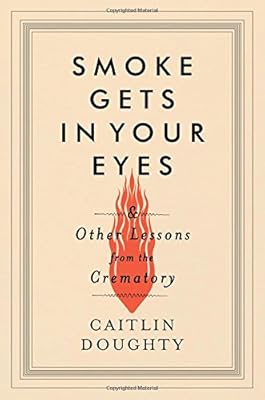 Smoke Gets in Your Eyes: And Other Lessons from the Crematory