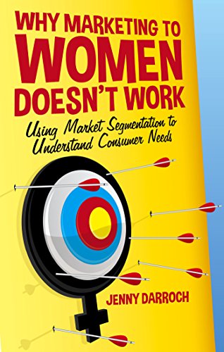 Why Marketing to Women Doesn't Work: Using Market Segmentation to Understand Consumer Needs by Jenny Darroch