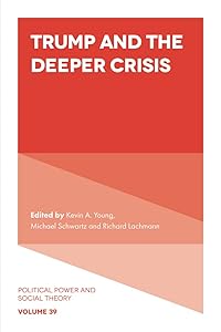Trump and the Deeper Crisis (Political Power and Social Theory Book 39)