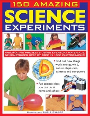 150 Amazing Science Experiments: Fascinating projects using everyday materials demonstrated step by step in 1300 photographs
