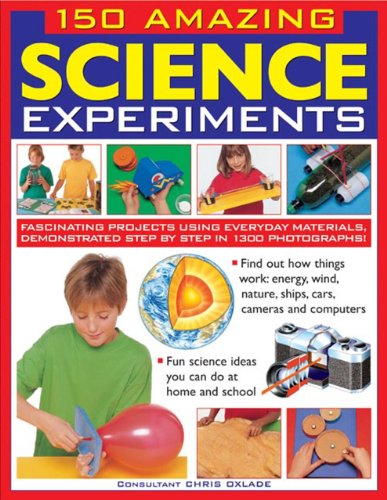150 Amazing Science Experiments: Fascinating projects using everyday materials demonstrated step by step in 1300 photographs by Chris Oxlade