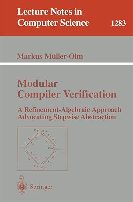 Modular Compiler Verification: A Refinement-Algebraic Approach Advocating Stepwise Abstraction (Lecture Notes in Computer Science, 1283)