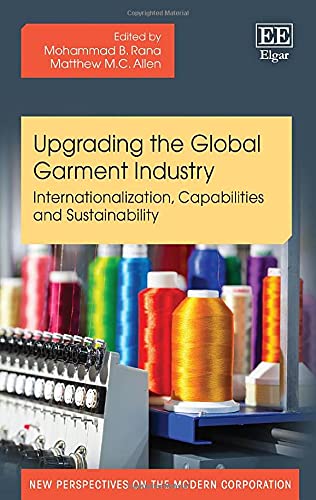 Upgrading the Global Garment Industry: Internationalization, Capabilities and Sustainability (New Perspectives on the Modern Corporation series) by Mohammad B. Rana