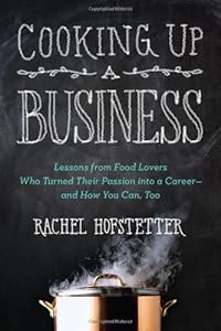 Cooking Up a Business: Lessons from Food Lovers Who Turned Their Passion into a Career -- and How You Can, Too by Rachel Hofstetter