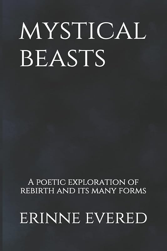 Mystical Beasts: A poetic exploration of rebirth and its many forms by Erinne Evered