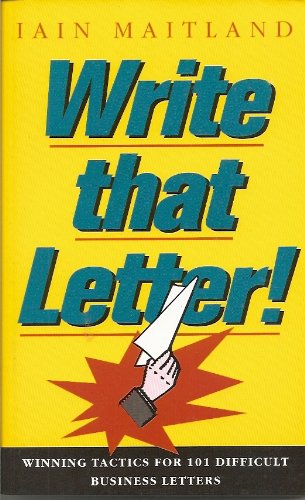 Write That Letter!: Winning Tactics for 101 Difficult Business Letters by Iain Maitland