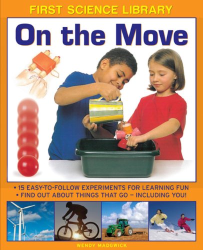 First Science Library: On The Move: Why Is Ice Slippery? What Are Gears? 15 Easy-To-Follow Experiments Teach 5 To 7 Year-Olds All About Things That Go - Including You! by Wendy Madgwick
