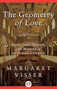 The Geometry of Love: Space, Time, Mystery, and Meaning in an Ordinary Church